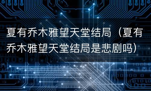 夏有乔木雅望天堂结局（夏有乔木雅望天堂结局是悲剧吗）