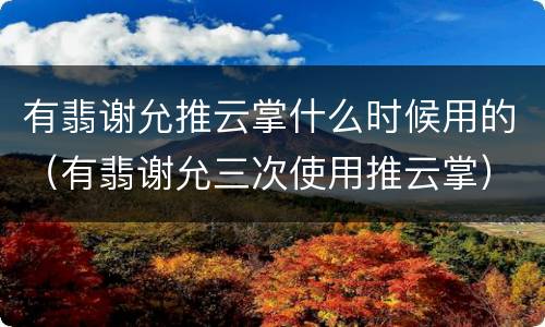有翡谢允推云掌什么时候用的（有翡谢允三次使用推云掌）