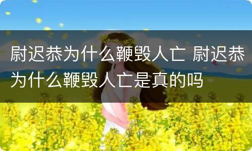 尉迟恭为什么鞭毁人亡 尉迟恭为什么鞭毁人亡是真的吗