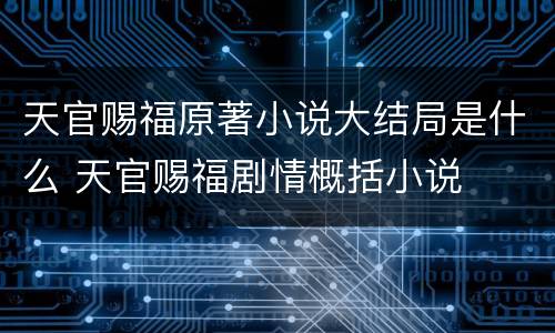 天官赐福原著小说大结局是什么 天官赐福剧情概括小说