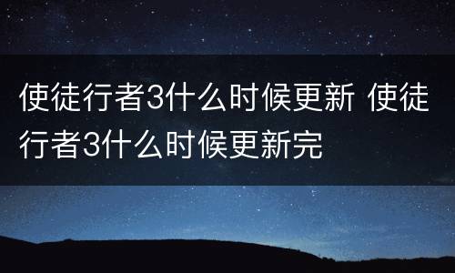 使徒行者3什么时候更新 使徒行者3什么时候更新完