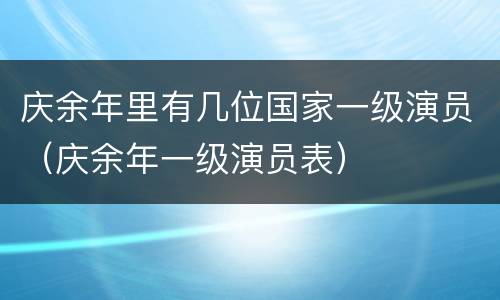 庆余年里有几位国家一级演员（庆余年一级演员表）