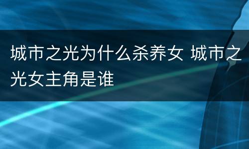 城市之光为什么杀养女 城市之光女主角是谁