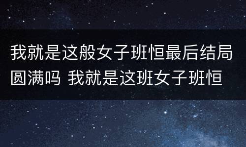 我就是这般女子班恒最后结局圆满吗 我就是这班女子班恒