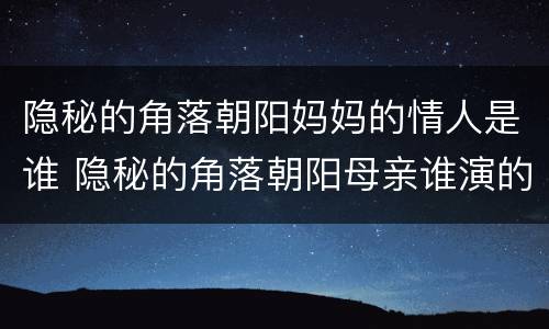 隐秘的角落朝阳妈妈的情人是谁 隐秘的角落朝阳母亲谁演的