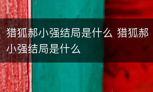 猎狐郝小强结局是什么 猎狐郝小强结局是什么