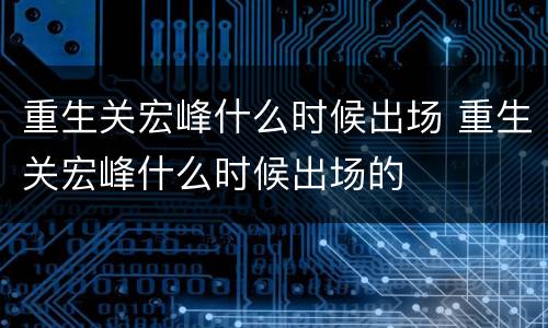 重生关宏峰什么时候出场 重生关宏峰什么时候出场的