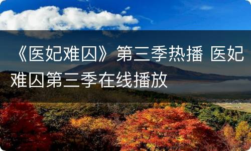 《医妃难囚》第三季热播 医妃难囚第三季在线播放