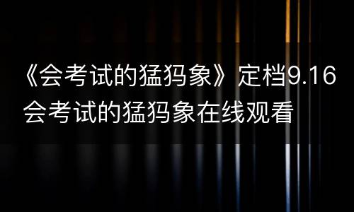 《会考试的猛犸象》定档9.16 会考试的猛犸象在线观看
