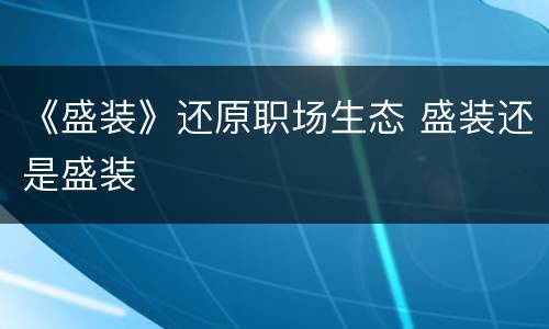 《盛装》还原职场生态 盛装还是盛装