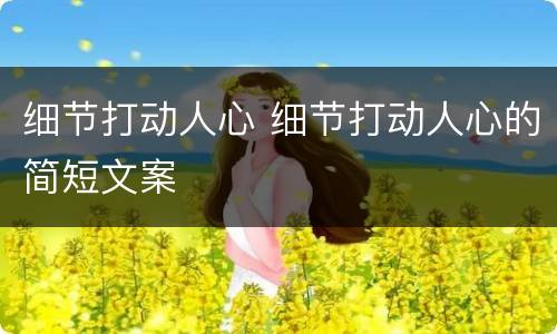 细节打动人心 细节打动人心的简短文案