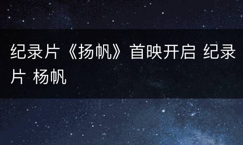 纪录片《扬帆》首映开启 纪录片 杨帆