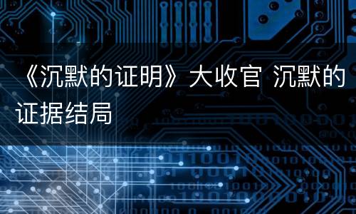 《沉默的证明》大收官 沉默的证据结局