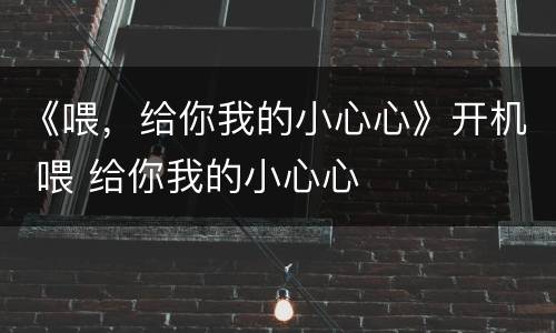 《喂，给你我的小心心》开机 喂 给你我的小心心