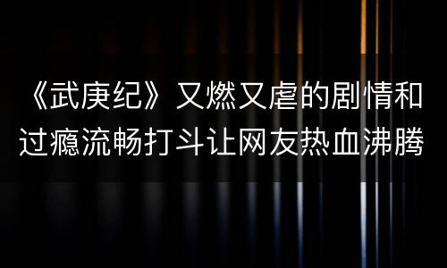 《武庚纪》又燃又虐的剧情和过瘾流畅打斗让网友热血沸腾