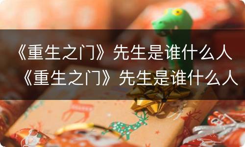 《重生之门》先生是谁什么人 《重生之门》先生是谁什么人物