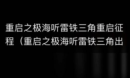 重启之极海听雷铁三角重启征程（重启之极海听雷铁三角出发）