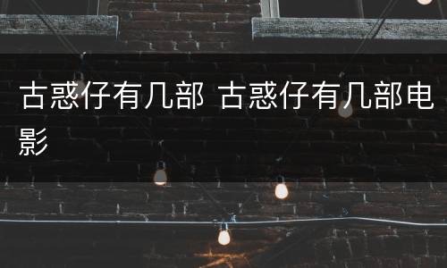 古惑仔有几部 古惑仔有几部电影