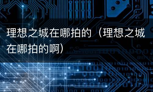 理想之城在哪拍的（理想之城在哪拍的啊）