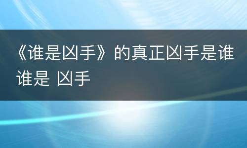 《谁是凶手》的真正凶手是谁 谁是 凶手