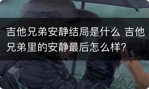 吉他兄弟安静结局是什么 吉他兄弟里的安静最后怎么样?