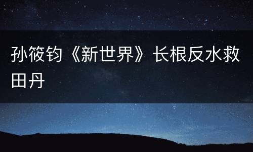 孙筱钧《新世界》长根反水救田丹