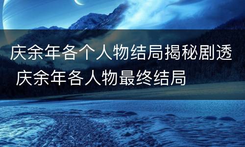 庆余年各个人物结局揭秘剧透 庆余年各人物最终结局