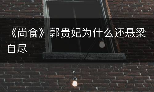 《尚食》郭贵妃为什么还悬梁自尽