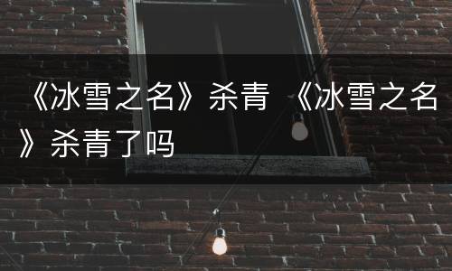 《冰雪之名》杀青 《冰雪之名》杀青了吗