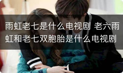 雨虹老七是什么电视剧 老六雨虹和老七双胞胎是什么电视剧