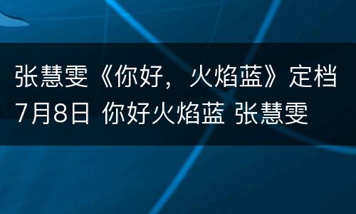 张慧雯《你好，火焰蓝》定档7月8日 你好火焰蓝 张慧雯