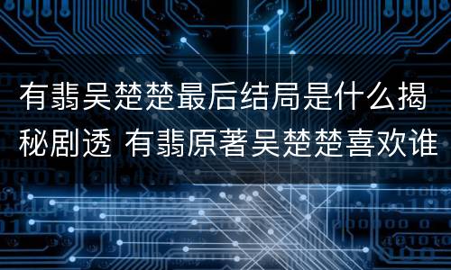 有翡吴楚楚最后结局是什么揭秘剧透 有翡原著吴楚楚喜欢谁