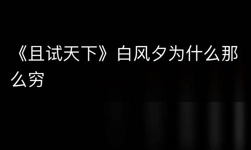 《且试天下》白风夕为什么那么穷