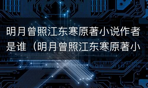 明月曾照江东寒原著小说作者是谁（明月曾照江东寒原著小说叫什么）