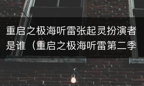 重启之极海听雷张起灵扮演者是谁（重启之极海听雷第二季张起灵扮演者）