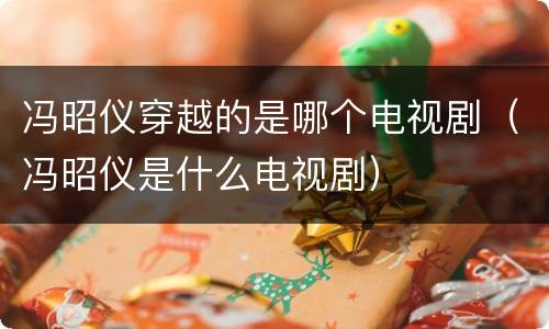 冯昭仪穿越的是哪个电视剧（冯昭仪是什么电视剧）