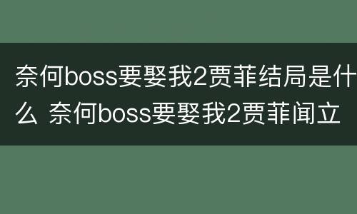 奈何boss要娶我2贾菲结局是什么 奈何boss要娶我2贾菲闻立