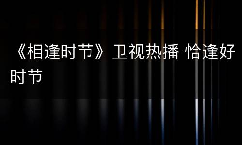 《相逢时节》卫视热播 恰逢好时节