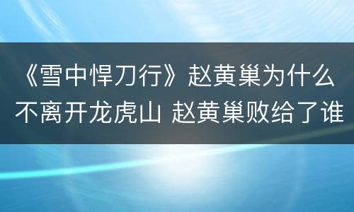 《雪中悍刀行》赵黄巢为什么不离开龙虎山 赵黄巢败给了谁