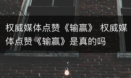 权威媒体点赞《输赢》 权威媒体点赞《输赢》是真的吗