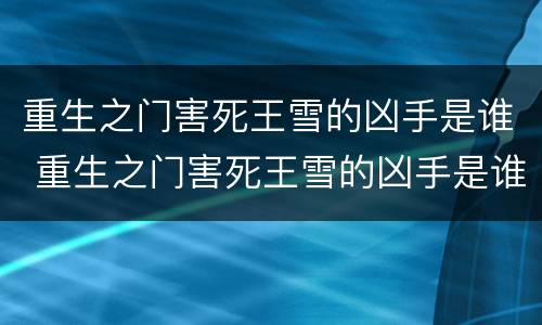 重生之门害死王雪的凶手是谁 重生之门害死王雪的凶手是谁杀的