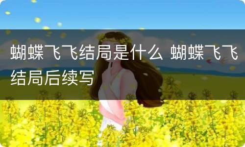 蝴蝶飞飞结局是什么 蝴蝶飞飞结局后续写