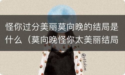 怪你过分美丽莫向晚的结局是什么（莫向晚怪你太美丽结局）