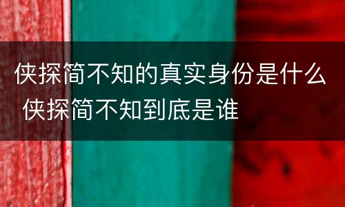侠探简不知的真实身份是什么 侠探简不知到底是谁