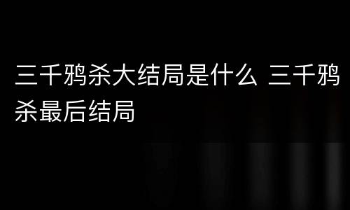 三千鸦杀大结局是什么 三千鸦杀最后结局