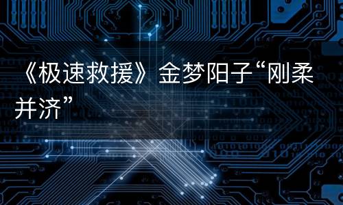 《极速救援》金梦阳子“刚柔并济”
