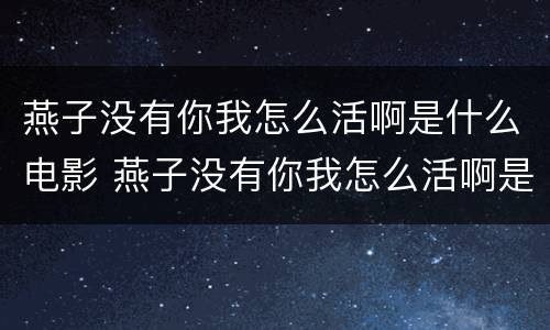燕子没有你我怎么活啊是什么电影 燕子没有你我怎么活啊是什么电影猪头买饭
