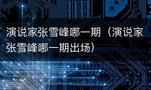 演说家张雪峰哪一期（演说家张雪峰哪一期出场）
