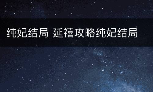 纯妃结局 延禧攻略纯妃结局