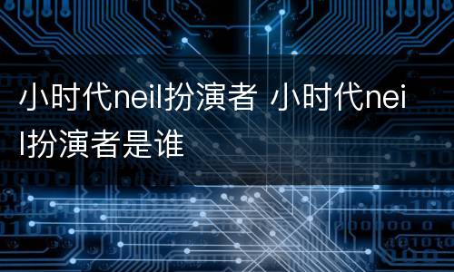小时代neil扮演者 小时代neil扮演者是谁